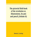 The pictorial field-book of the revolution or, illustrations, by pen and pencil, of the history, biography, scenery, relics, and traditions of the war