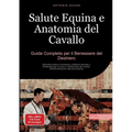 Salute Equina e Anatomia del Cavallo: Guida Completa per il Benessere del Destriero: Manuale pratico di anatomia, medicina naturale e fisioterapia per