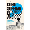 Cómo superar el apego ansioso: 8 pasos para controlar la ansiedad en las relaciones, dejar de preocuparte, eliminar el sobrepensamiento y crear víncul