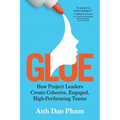 Glue: How Project Leaders Create Cohesive, Engaged, High-Performing Teams