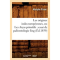 Les Origines Indo-Européennes, Ou Les Aryas Primitifs: Essai de Paléontologie Ling (Éd.1859)