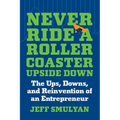 Never Ride a Rollercoaster Upside Down: The Ups, Downs, and Reinvention of an Entrepreneur