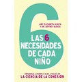 Las 6 necesidades de cada ni��o: Empoderar a padres e hijos a trav��s de la ciencia de la conexi��n