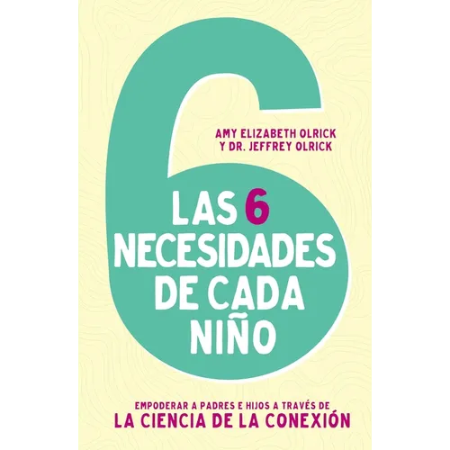 Las 6 necesidades de cada ni��o: Empoderar a padres e hijos a trav��s de la ciencia de la conexi��n