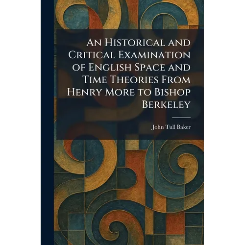 An Historical and Critical Examination of English Space and Time Theories From Henry More to Bishop Berkeley