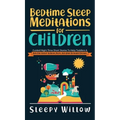 Bedtime Sleep Meditations For Children: Guided Night Time Short Stories To Help Toddlers & Kids Fall Asleep At Night, Relax, And Have Beautiful Dreams