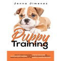 Puppy Training: A Step By Step Guide to Positive Puppy Training That Leads to Raising the Perfect, Happy Dog, Without Any of the Harmf