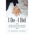 I Do-I Did: My Fifteen-Year Journey of Caring for My Wife with Early-Onset Alzheimer's