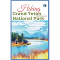 Hiking Grand Teton National Park 2024 Guide: Unveling off-the-beaten-path Hiking Adventures: Challenge Yourself, Embrace the Wild with Tips, Itinerary