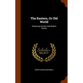 The Eastern, Or Old World: Embracing Ancient And Modern History