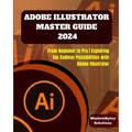 Adobe Illustrator Master Guide 2024: From Beginner to Pro Exploring the Endless Possibilities with Adobe Illustrator
