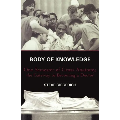 Body of Knowledge: One Semester of Gross Anatomy, the Gateway to Becoming a Doctor