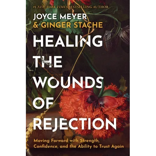 Healing the Wounds of Rejection: Moving Forward with Strength, Confidence, and the Ability to Trust Again