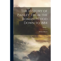 The History of Paisley, From the Roman Period Down to 1884; Volume 1