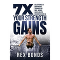 7X Your Strength Gains Even If You're a Man, Woman or Clueless Beginner Over 50: Bodyweight Training Exercises and Workouts A.K.A. Calisthenics