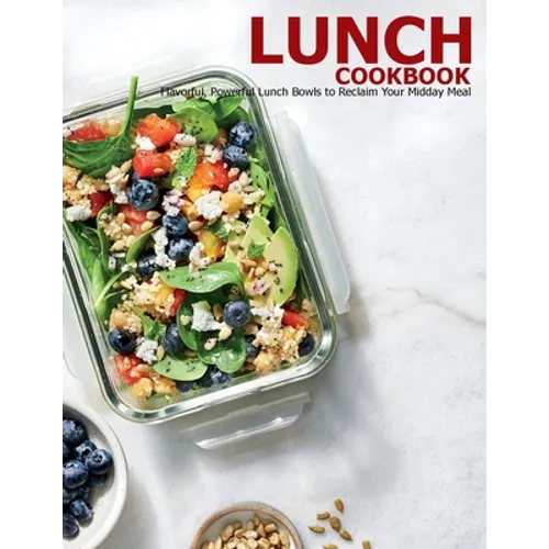 Lunch Cookbook: Flavorful, Powerful Lunch Bowls to Reclaim Your Midday Meal