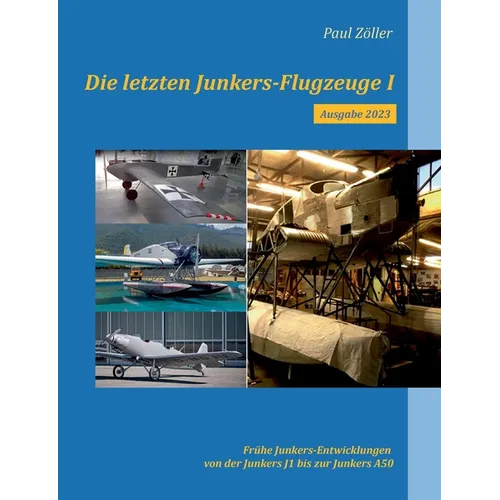 Die letzten Junkers-Flugzeuge I - Ausgabe 2023: Frühe Junkers-Entwicklungen von der Junkers J1 bis zur Junkers A50
