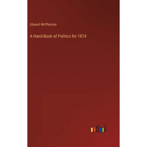 A Hand-Book of Politics for 1874