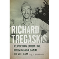 Richard Tregaskis: Reporting under Fire from Guadalcanal to Vietnam