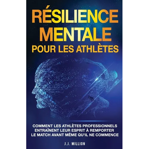 Résilience Mentale Pour Les Athlètes: Comment Les Athlètes Professionnels Entraînent Leur Esprit à Remporter Le Match Avant Même Qu'il Ne Commence
