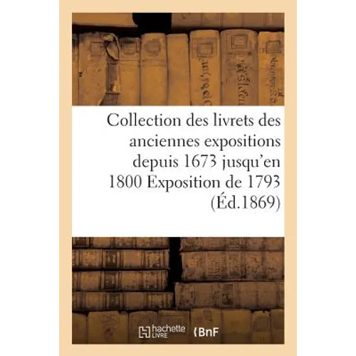 Collection Des Livrets Des Anciennes Expositions Depuis 1673 Jusqu'en 1800 Exposition de 1793