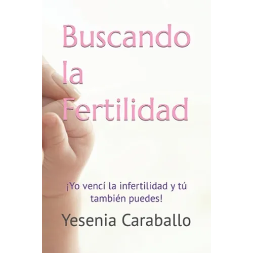 Buscando la Fertilidad: ¡Yo vencí la infertilidad y tú también puedes!
