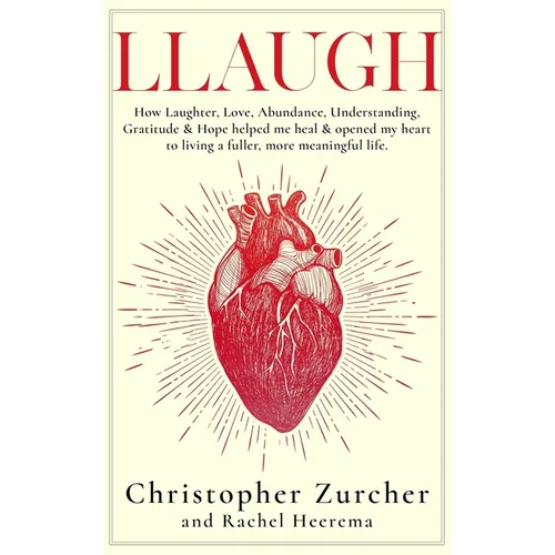 Llaugh: How Love, Laughter, Abundance, Understanding, Gratitude and Hope helped me heal from emergency heart surgery and opene