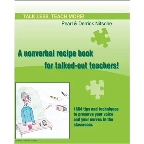 Talk less. Teach more! A nonverbal recipe book for talked-out teachers!: 1684 tips and techniques to preserve your voice and your nerves in the classr