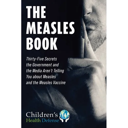 The Measles Book: Thirty-Five Secrets the Government and the Media Aren't Telling You about Measles and the Measles Vaccine