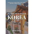 The Weird, Not So Weird of Korea: Exploring Korea's Unique Culture, Customs, Beliefs, Superstition, K-Beauty, K-Pop, and More