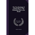 The Vice Bondage of a Great City, or, The Wickedest City in the World