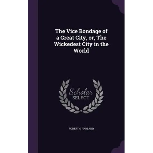 The Vice Bondage of a Great City, or, The Wickedest City in the World