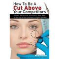 How to Be a Cut Above Your Competitors: Insider Secrets for Positioning Your Way to the Top of the Cosmetic Surgery Market
