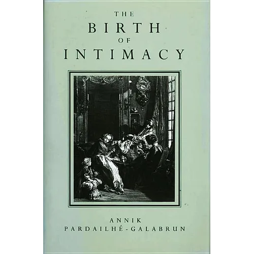 The Birth of Intimacy: Privacy and Domestic Life in Early Modern Paris