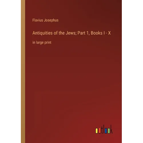 Antiquities of the Jews; Part 1, Books I - X: in large print