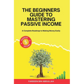 The Beginners Guide to Mastering Passive Income: A Complete Roadmap to Making Money Easily