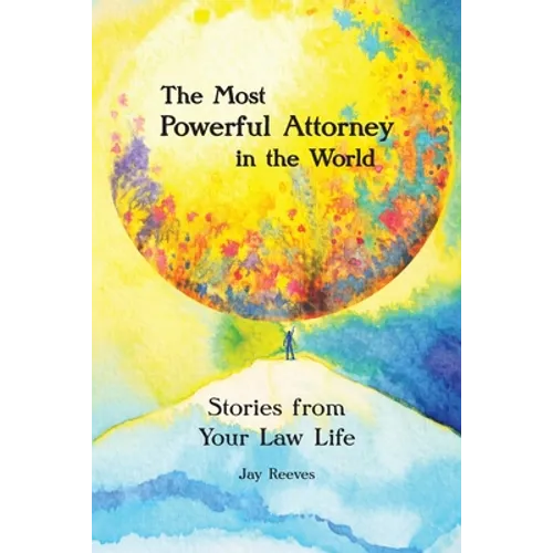 The Most Powerful Attorney in the World: Stories from Your Law Life
