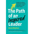 The Path of an Inspired Leader: Inspire Greatness, Lead with Integrity, and Build a Loyal Team Culture