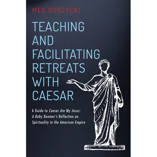 Teaching and Facilitating Retreats with Caesar: A Guide to Caesar Ate My Jesus: A Baby Boomer's Reflection on Spirituality in the American Empire
