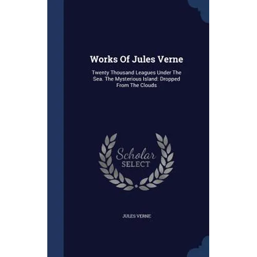 Works Of Jules Verne: Twenty Thousand Leagues Under The Sea. The Mysterious Island: Dropped From The Clouds