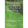 A Practical Introduction to The Art of Preaching: Basic elements of preaching a standard sermon