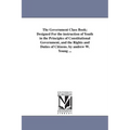 The Government Class Book; Designed For the instruction of Youth in the Principles of Constitutional Government, and the Rights and Duties of Citizens