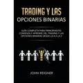 Trading y las Opciones Binarias: Guía Completa Para Principiantes Comienza Y Aprende Del Trading Y Las Opciones Binarias Desde La A a La Z(Libro en Es