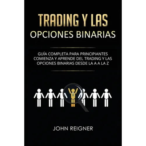 Trading y las Opciones Binarias: Guía Completa Para Principiantes Comienza Y Aprende Del Trading Y Las Opciones Binarias Desde La A a La Z(Libro en Es