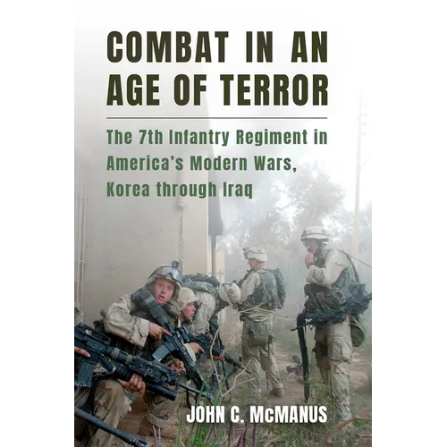 Combat in an Age of Terror: The 7th Infantry Regiment in America's Modern Wars, Korea Through Iraq