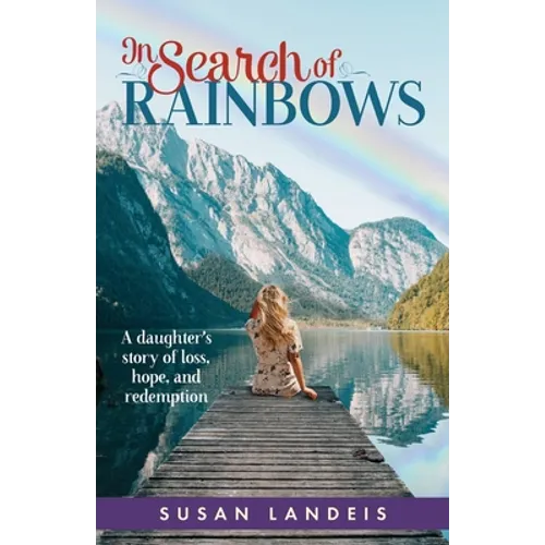 In Search of Rainbows: A daughter's story of loss, hope, and redemption