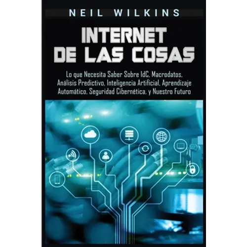 Internet de las Cosas: Lo que Necesita Saber Sobre IdC, Macrodatos, Análisis Predictivo, Inteligencia Artificial, Aprendizaje Automático, Seguridad Ci