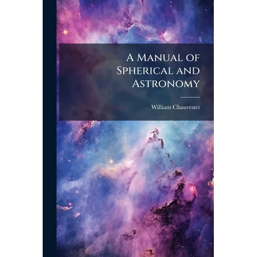 A Manual of Spherical and Astronomy: Embracing the General Problems of Spherical Astronomy, and the Theory and Use of Fixed and Portable Astronomical