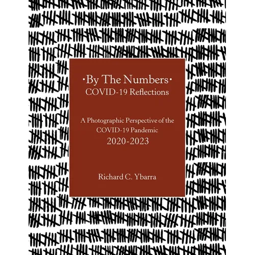 By The Numbers COVID-19 Reflections: A Photographic Perspective of the COVID-19 Pandemic 2020-2023