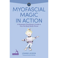 Myofascial Magic in Action: A Movement Practitioner's Guide to How the Body Really Moves